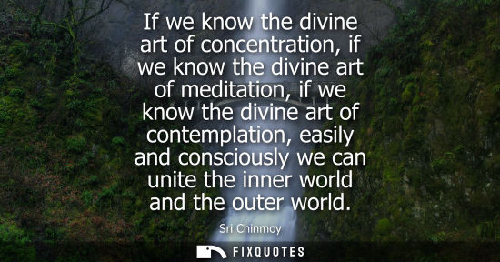 Small: If we know the divine art of concentration, if we know the divine art of meditation, if we know the div