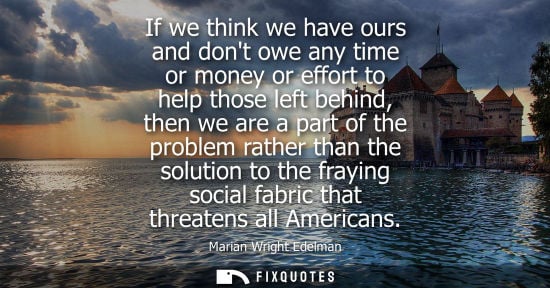 Small: If we think we have ours and dont owe any time or money or effort to help those left behind, then we ar