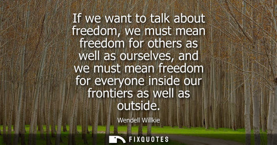 Small: If we want to talk about freedom, we must mean freedom for others as well as ourselves, and we must mea