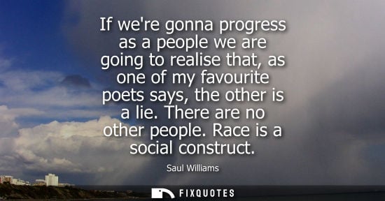Small: If were gonna progress as a people we are going to realise that, as one of my favourite poets says, the