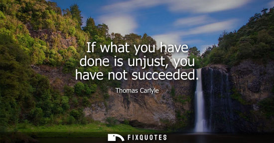 Small: If what you have done is unjust, you have not succeeded