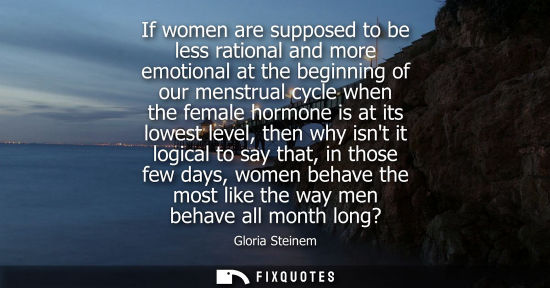Small: If women are supposed to be less rational and more emotional at the beginning of our menstrual cycle wh