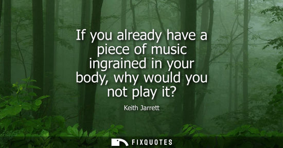 Small: If you already have a piece of music ingrained in your body, why would you not play it?