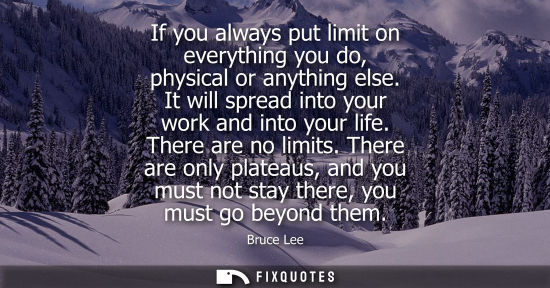 Small: If you always put limit on everything you do, physical or anything else. It will spread into your work 