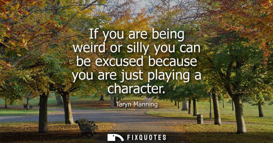 Small: If you are being weird or silly you can be excused because you are just playing a character