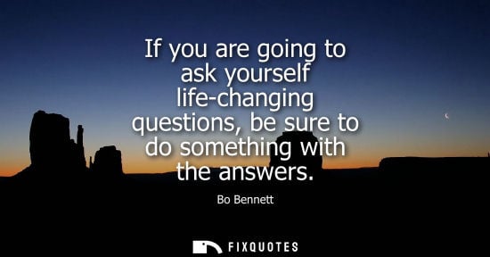 Small: If you are going to ask yourself life-changing questions, be sure to do something with the answers