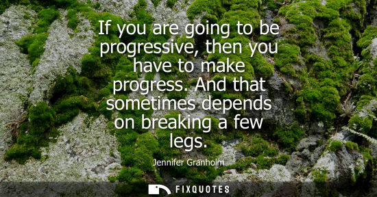 Small: If you are going to be progressive, then you have to make progress. And that sometimes depends on break