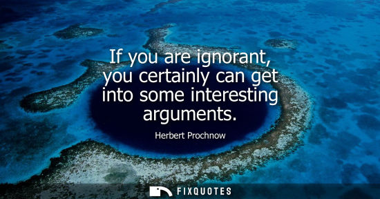 Small: If you are ignorant, you certainly can get into some interesting arguments