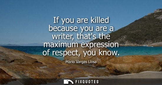 Small: If you are killed because you are a writer, thats the maximum expression of respect, you know