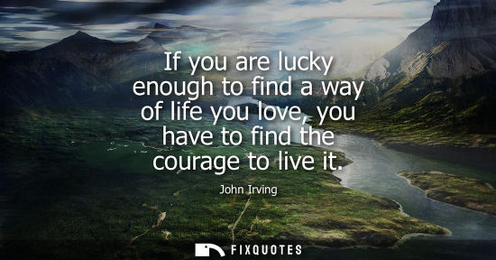 Small: If you are lucky enough to find a way of life you love, you have to find the courage to live it