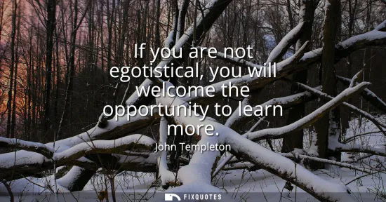 Small: If you are not egotistical, you will welcome the opportunity to learn more