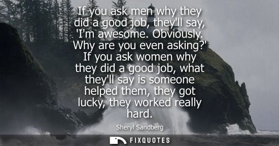 Small: If you ask men why they did a good job, theyll say, Im awesome. Obviously. Why are you even asking? If 