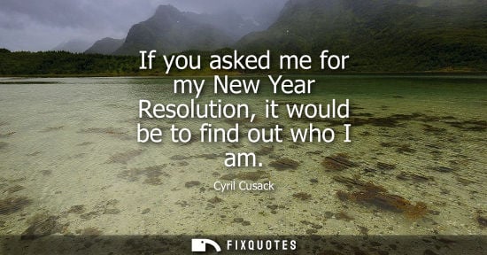 Small: If you asked me for my New Year Resolution, it would be to find out who I am