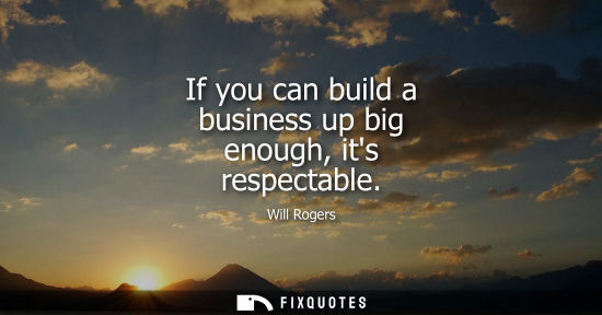 Small: If you can build a business up big enough, its respectable