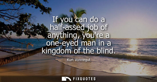 Small: If you can do a half-assed job of anything, youre a one-eyed man in a kingdom of the blind