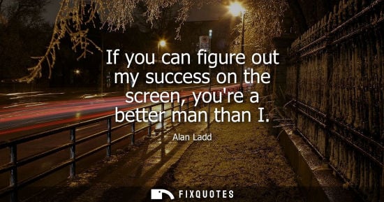 Small: If you can figure out my success on the screen, youre a better man than I