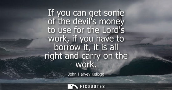 Small: If you can get some of the devils money to use for the Lords work, if you have to borrow it, it is all 
