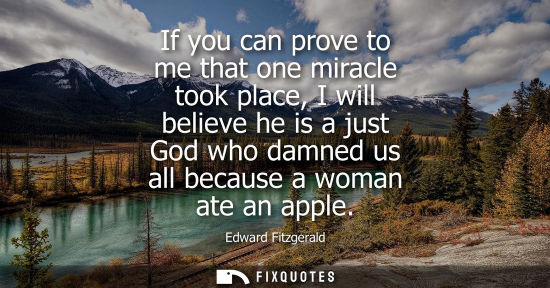 Small: If you can prove to me that one miracle took place, I will believe he is a just God who damned us all b