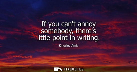 Small: If you cant annoy somebody, theres little point in writing