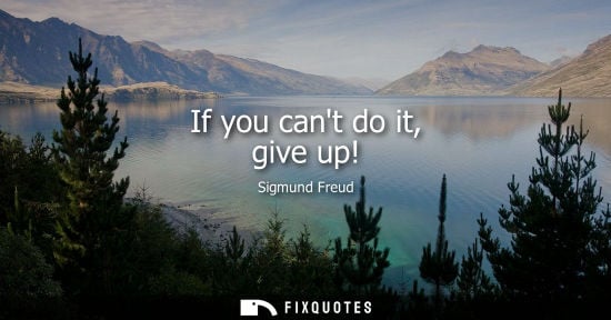 Small: If you cant do it, give up!