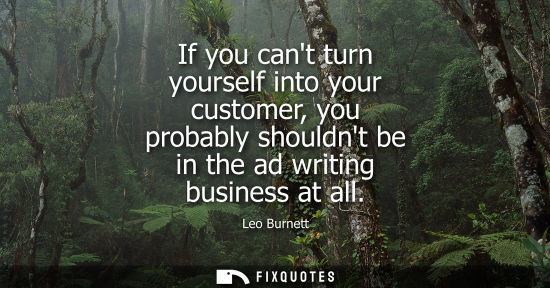 Small: If you cant turn yourself into your customer, you probably shouldnt be in the ad writing business at al