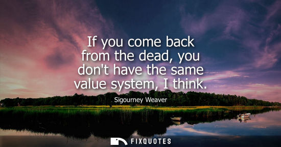 Small: If you come back from the dead, you dont have the same value system, I think