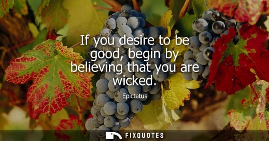 Small: If you desire to be good, begin by believing that you are wicked