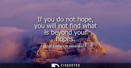Small: If you do not hope, you will not find what is beyond your hopes