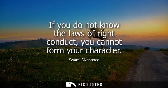 Small: If you do not know the laws of right conduct, you cannot form your character - Swami Sivananda