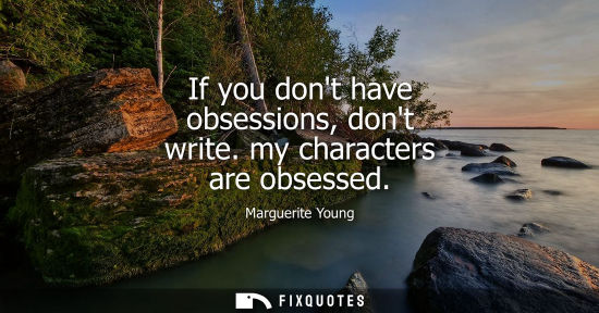 Small: If you dont have obsessions, dont write. my characters are obsessed