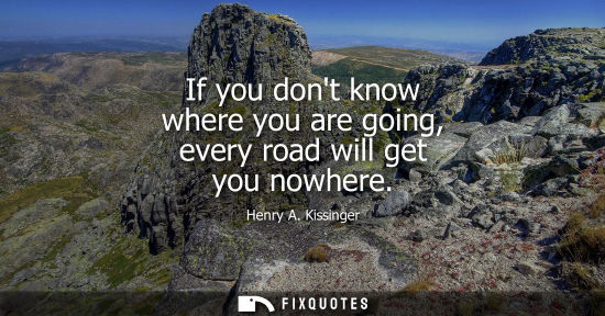 Small: If you dont know where you are going, every road will get you nowhere