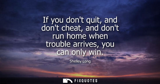 Small: If you dont quit, and dont cheat, and dont run home when trouble arrives, you can only win