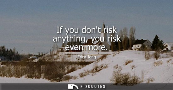 Small: If you dont risk anything, you risk even more