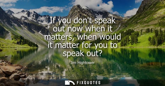 Small: If you dont speak out now when it matters, when would it matter for you to speak out?