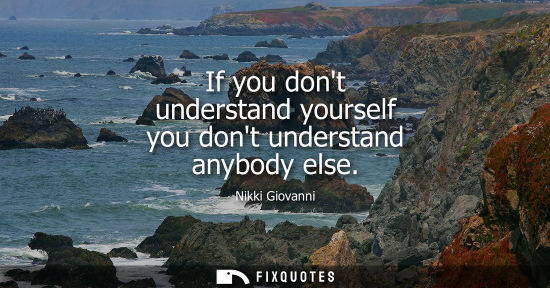 Small: If you dont understand yourself you dont understand anybody else