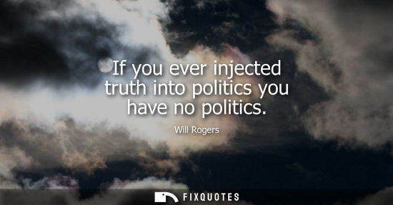 Small: If you ever injected truth into politics you have no politics