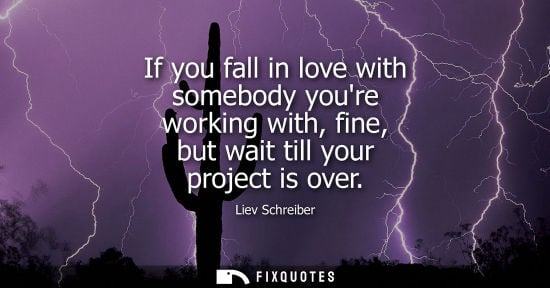 Small: If you fall in love with somebody youre working with, fine, but wait till your project is over