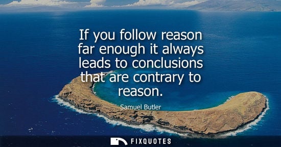 Small: If you follow reason far enough it always leads to conclusions that are contrary to reason