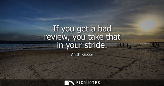 Small: If you get a bad review, you take that in your stride