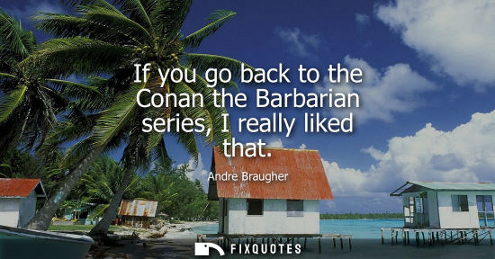 Small: If you go back to the Conan the Barbarian series, I really liked that