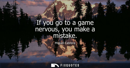 Small: If you go to a game nervous, you make a mistake