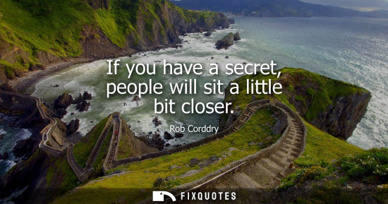 Small: If you have a secret, people will sit a little bit closer
