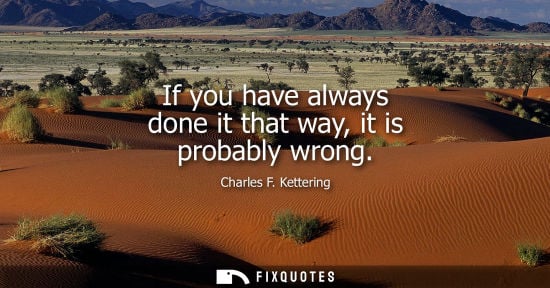Small: If you have always done it that way, it is probably wrong - Charles F. Kettering