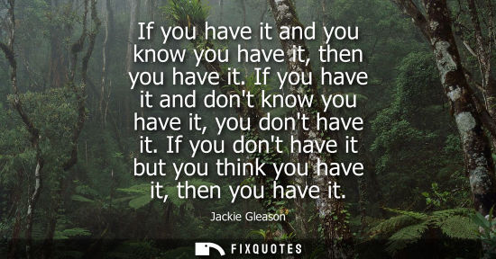 Small: If you have it and you know you have it, then you have it. If you have it and dont know you have it, yo