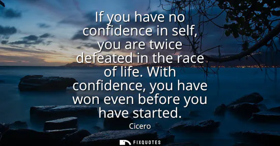 Small: If you have no confidence in self, you are twice defeated in the race of life. With confidence, you have won e