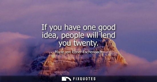 Small: If you have one good idea, people will lend you twenty