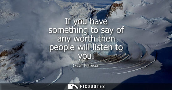 Small: If you have something to say of any worth then people will listen to you