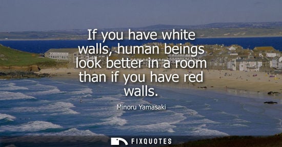 Small: If you have white walls, human beings look better in a room than if you have red walls
