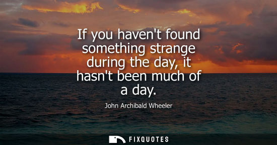 Small: If you havent found something strange during the day, it hasnt been much of a day
