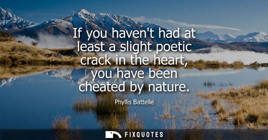 Small: If you havent had at least a slight poetic crack in the heart, you have been cheated by nature